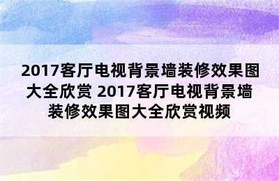 2017客厅电视背景墙装修效果图大全欣赏 2017客厅电视背景墙装修效果图大全欣赏视频